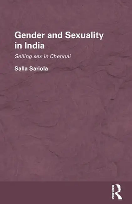 Gender and Sexuality in India: Selling Sex in Chennai by Salla Sariola