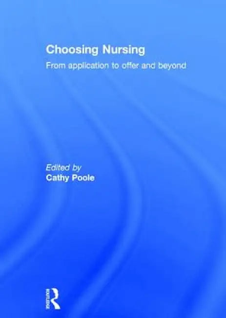 Choosing Nursing: From Application to Offer and Beyond by Cathy Poole