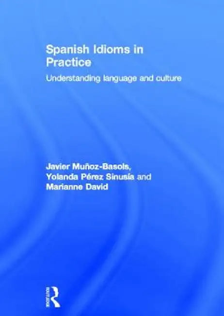 Spanish Idioms in Practice: Understanding Language and Culture by Javier Muñoz-Basols