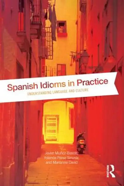 Spanish Idioms in Practice: Understanding Language and Culture by Javier Muñoz-Basols