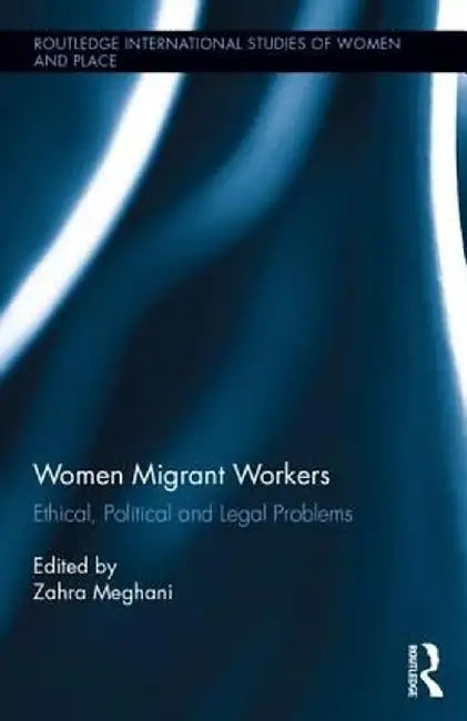 Women Migrant Workers: Ethical, Political and Legal Problems by Zahra Meghani