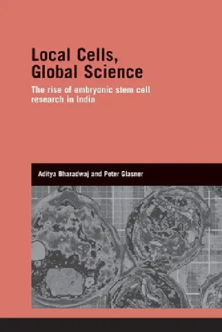 Local Cells, Global Science: The Rise of Embryonic Stem Cell Research in India by Aditya Bharadwaj