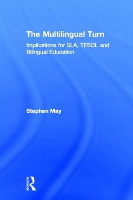 The Multilingual Turn: Implications for Sla, Tesol, and Bilingual Education by Stephen May