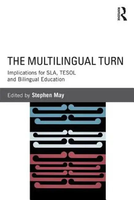 The Multilingual Turn: Implications for Sla, Tesol, and Bilingual Education by Stephen May