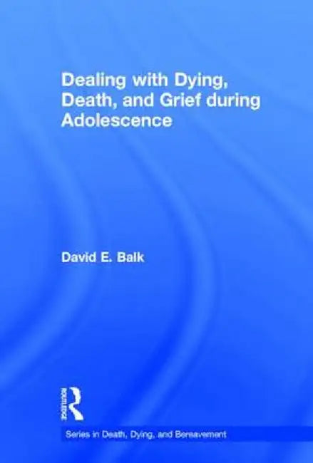 Dealing with Dying, Death, and Grief During Adolescence by David E. Balk