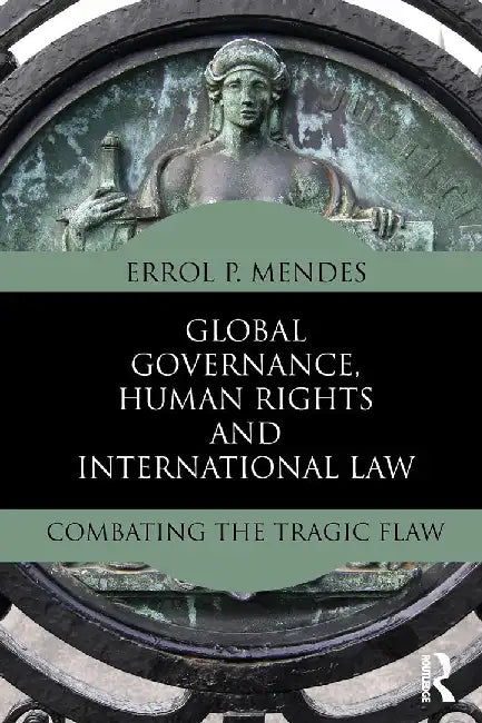 Global Governance, Human Rights And International Law: Combating the Tragic Flaw by Errol P. Mendes