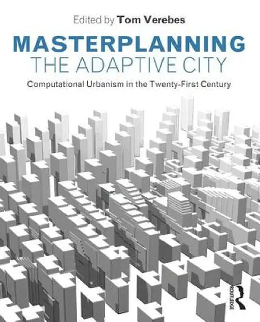 Masterplanning the Adaptive City: Computational Urbanism in the Twenty-First Century by Tom Verebes