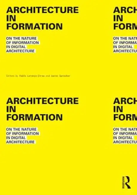 Architecture in Formation: On the Nature of Information in Digital Architecture by Pablo Lorenzo-Eiroa
