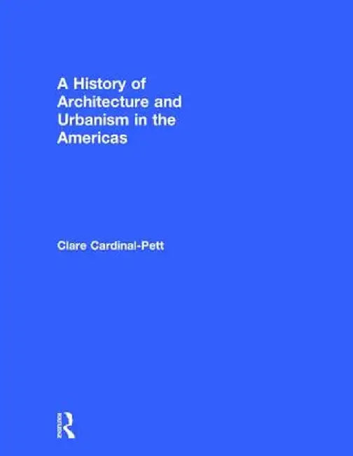 A History of Architecture and Urbanism in the Americas by Clare Cardinal-Pett