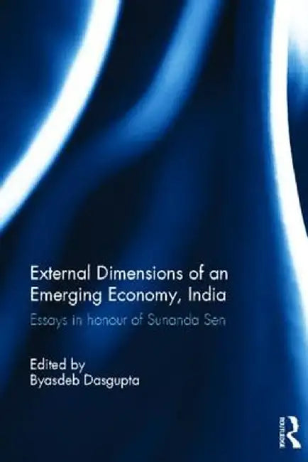 External Dimensions Of An Emerging Economy, India: Essays in Honour of Sunanda Sen by Byasdeb Dasgupta