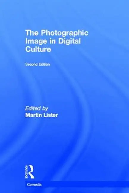 The Photographic Image in Digital Culture by Martin Lister