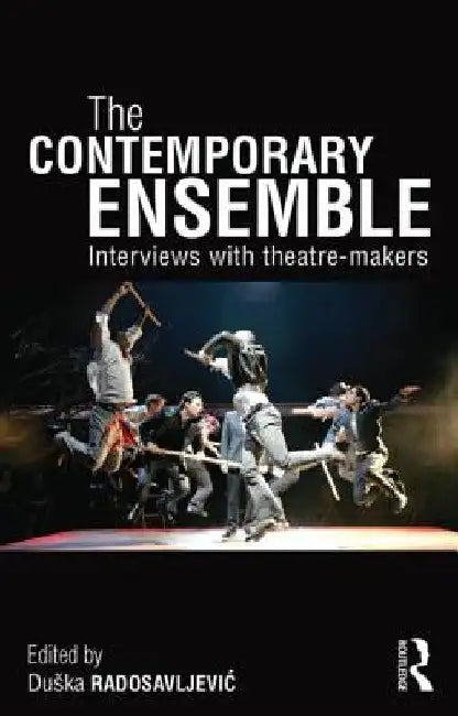 The Contemporary Ensemble: Interviews with Theatre-Makers by Dueska Radosavljeviac
