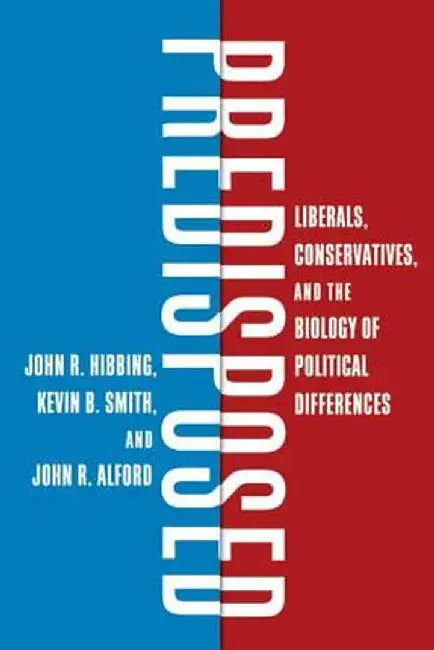 Predisposed: Liberals, Conservatives, and the Biology of Political Differences by John R. Hibbing