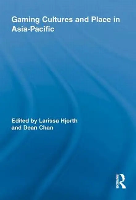Gaming Cultures and Place in Asia-Pacific by Larissa Hjorth