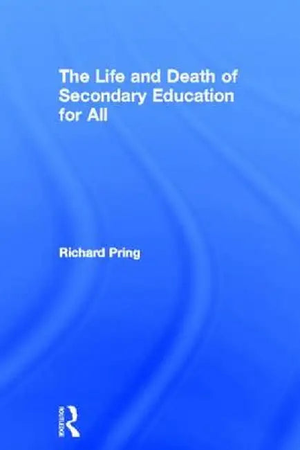 The Life and Death of Secondary Education for All by Richard Pring