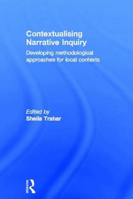 Contextualising Narrative Inquiry: Developing Methodological Approaches for Local Contexts by Sheila Trahar