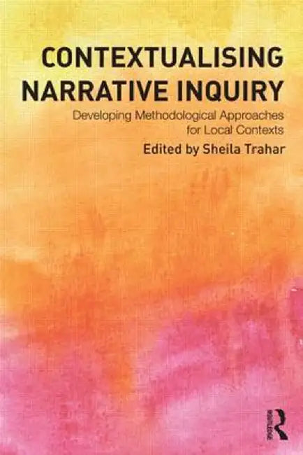 Contextualising Narrative Inquiry: Developing Methodological Approaches for Local Contexts by Sheila Trahar