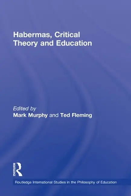 Habermas, Critical Theory and Education by Mark Murphy