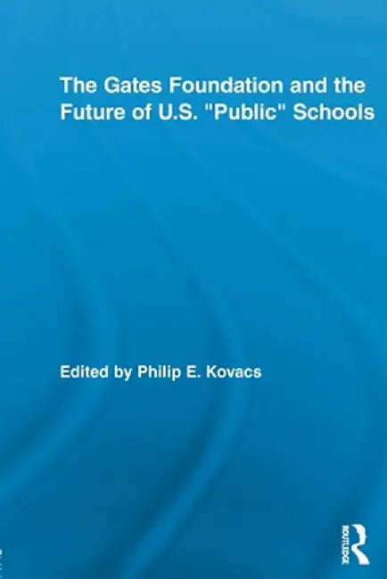 The Gates Foundation and the Future of Us Public Schools by Philip E. Kovacs