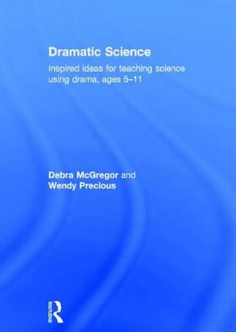 Dramatic Science: Inspired Ideas for Teaching Science Using Drama Ages 5-11 by Debra McGregor