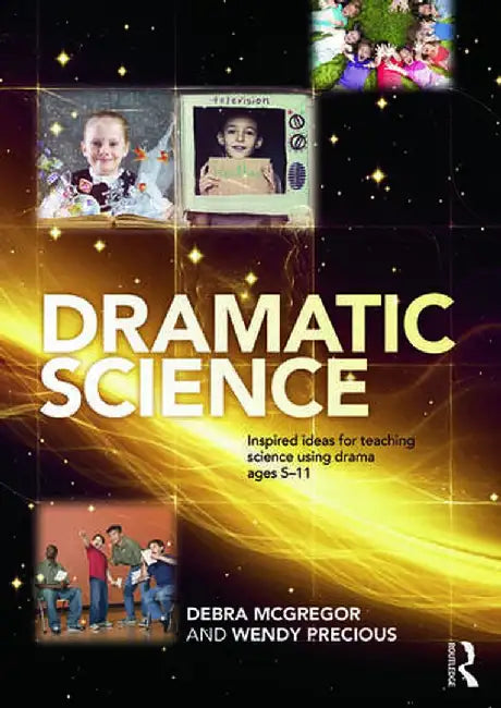 Dramatic Science: Inspired Ideas for Teaching Science Using Drama Ages 5-11 by Debra McGregor