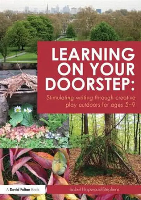 Learning on Your Doorstep: Stimulating Writing Through Creative Play Outdoors for Ages 5-9 by Isabel Hopwood-Stephens