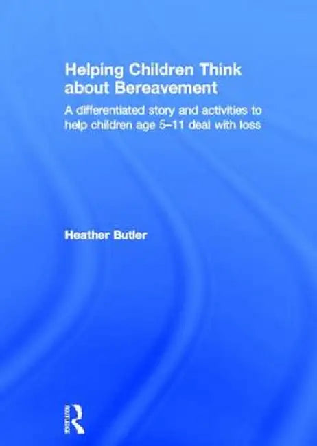 Helping Children Think about Bereavement: A Differentiated Story and Activities to Help Children Age 5-11 Deal with Loss by Heather Butler