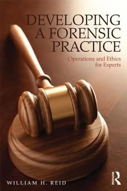 Developing a Forensic Practice: Operations and Ethics for Experts by William H. Reid