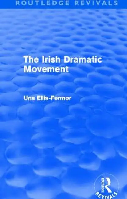 Irish Dramatic Movement (Routledge Revivals): An Interpretation by Una Mary Ellis Fermor