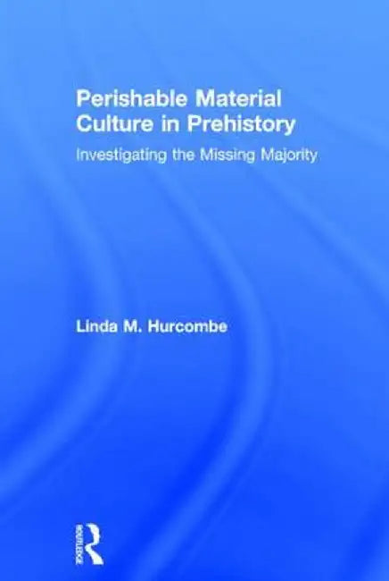 Perishable Material Culture in Prehistory: Investigating the Missing Majority by Linda M. Hurcombe