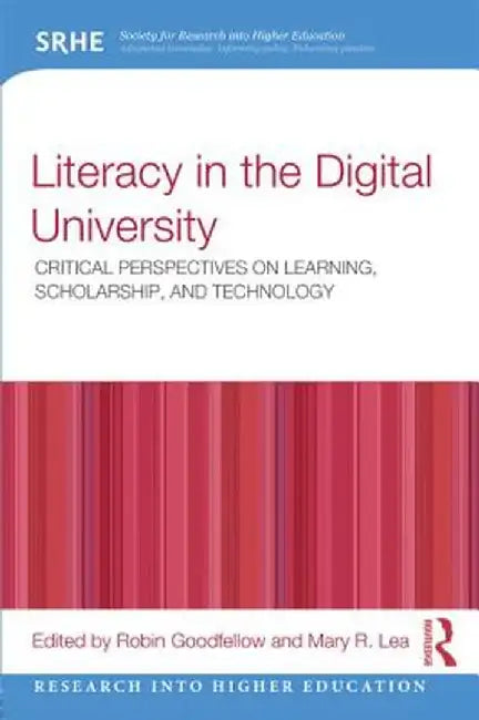 Literacy In The Digital University: Critical Perspectives on Learning, Scholarship and Technology by Robin Goodfellow, Mary R. Lea