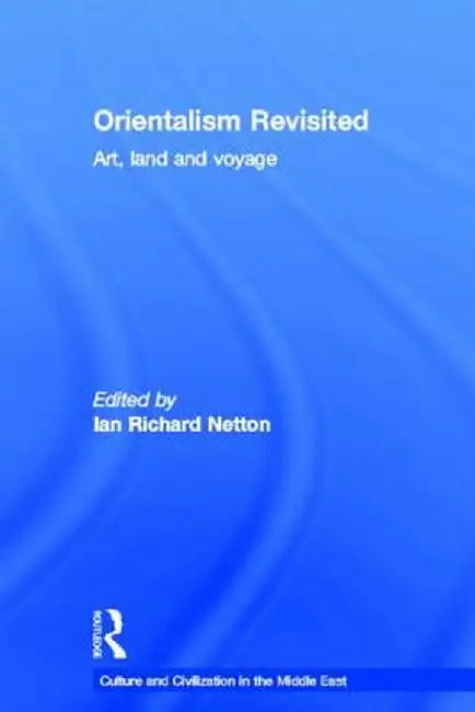 Orientalism Revisited: Art, Land and Voyage by Ian Netton