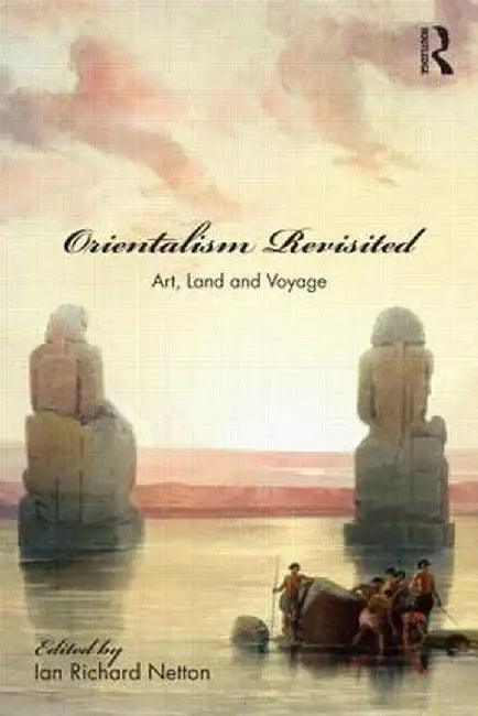 Orientalism Revisited: Art, Land and Voyage by Ian Netton