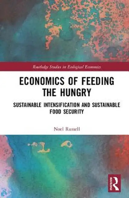 Economics of Feeding the Hungry: Sustainable Intensification and Sustainable Food Security by Noel Russell