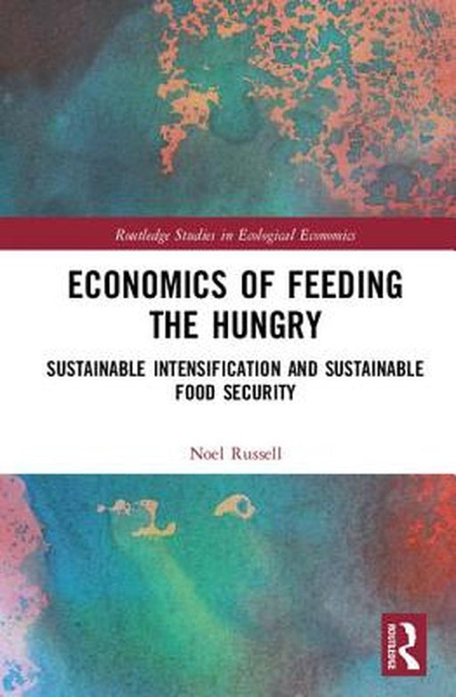 Economics of Feeding the Hungry: Sustainable Intensification and Sustainable Food Security by Noel Russell