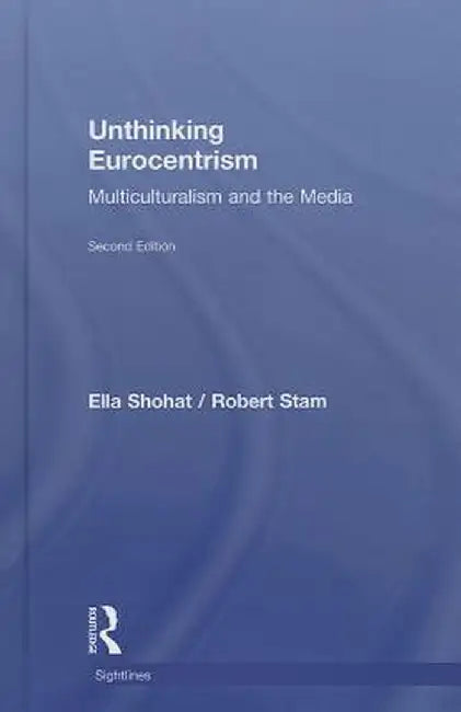 Unthinking Eurocentrism: Multiculturalism and the Media by Ella Shohat