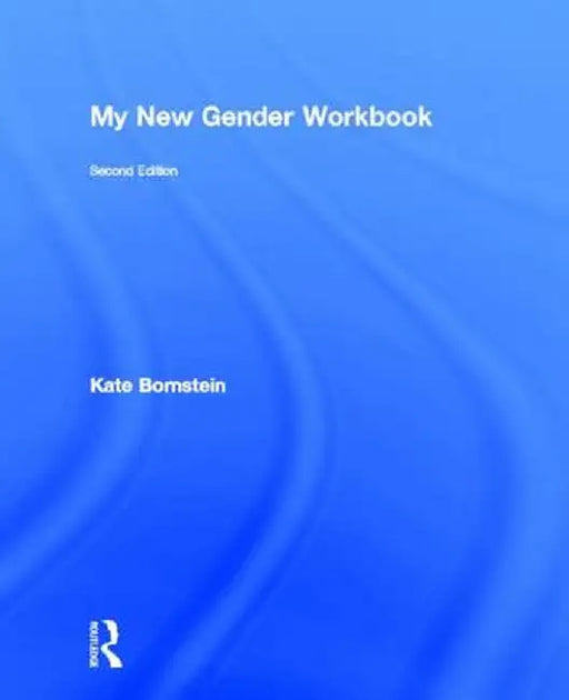 My New Gender Workbook: A Step-By-Step Guide to Achieving World Peace Through Gender Anarchy and Sex Positivity by Kate Bornstein