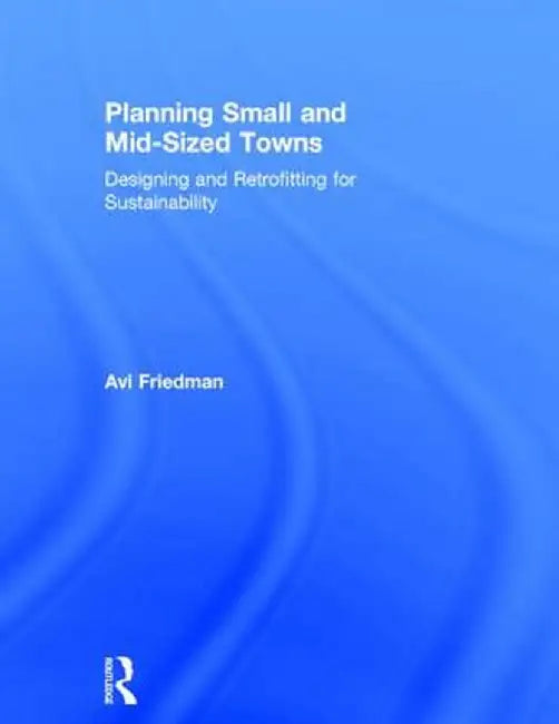Planning Small and Mid-Sized Towns: Designing and Retrofitting for Sustainability by Avi Friedman