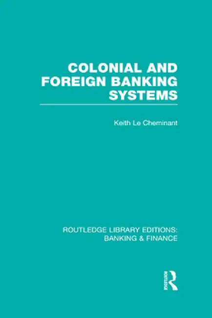 Colonial and Foreign Banking Systems (RLE Banking & Finance) by Keith Le Cheminant