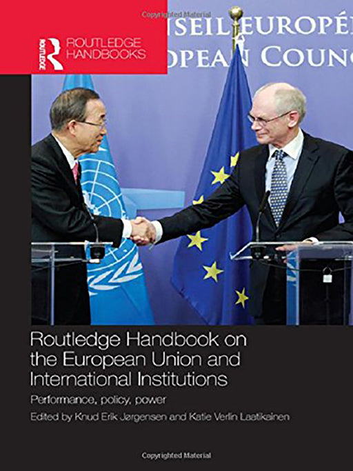 Routledge Handbook On The European Union And International Institutions: Performance, Policy, Power by Knud Erik J°rgensen, Susan L. Miller, Angela R. Gover