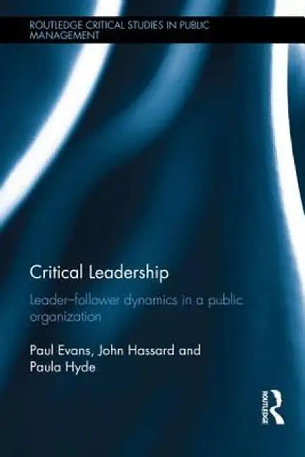 Critical Leadership: Leader-Follower Dynamics in a Public Organization by Paul Evans