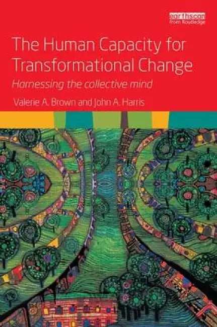 The Human Capacity for Transformational Change: Harnessing the Collective Mind by Valerie A. Brown