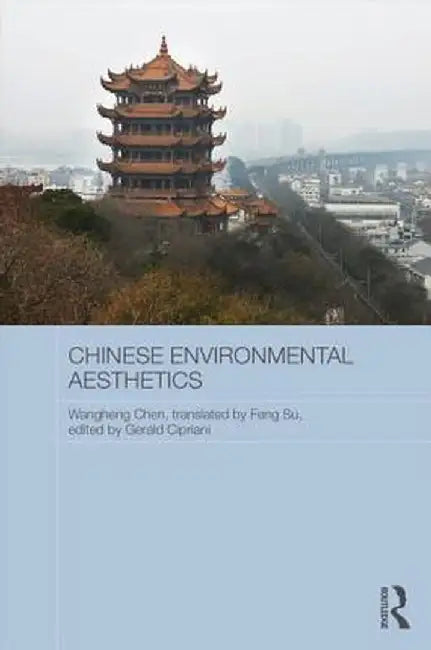Chinese Environmental Aesthetics: Wangheng Chen, Wuhan University, China, translated by Feng Su, Hunan Normal University, China by Gerald Cipriani