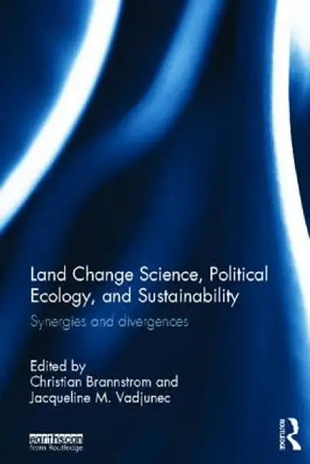 Land Change Science, Political Ecology, and Sustainability: Synergies and divergences by Christian Brannstrom