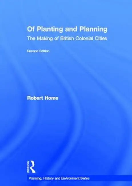 Of Planting and Planning: The Making of British Colonial Cities by Robert Home
