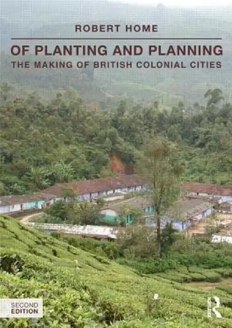 Of Planting and Planning: The Making of British Colonial Cities by Robert Home
