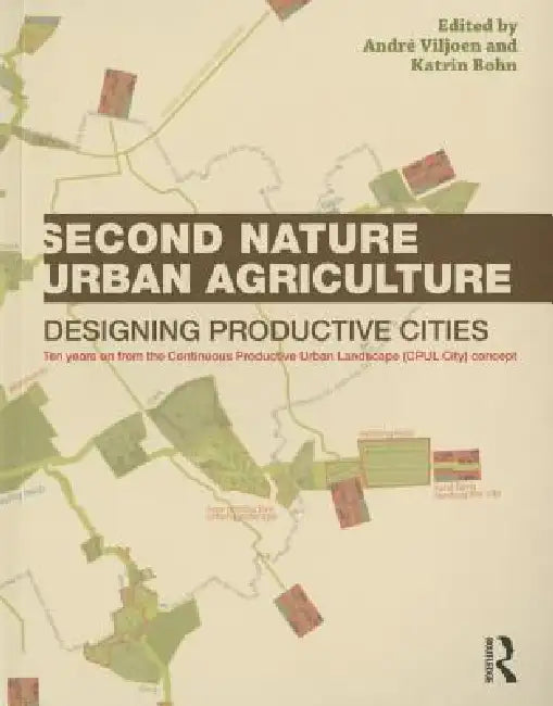 Second Nature Urban Agriculture: Designing Productive Cities by André Viljoen