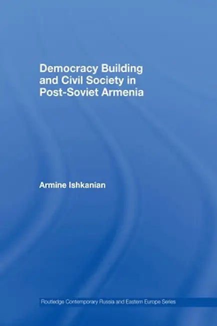 Democracy Building and Civil Society in Post-Soviet Armenia by Armine Ishkanian