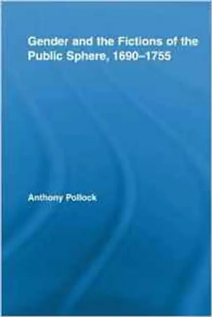Gender And The Fictions Of The Public Sphere, 1690-1755 by Anthony Pollock