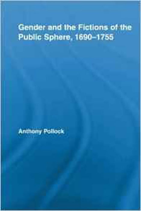 Gender And The Fictions Of The Public Sphere, 1690-1755